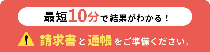 最短10分で結果がわかる！請求書と通帳をご準備ください。