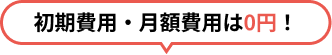 初期費用・月額費用は0円！